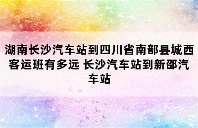 湖南长沙汽车站到四川省南部县城西客运班有多远 长沙汽车站到新邵汽车站